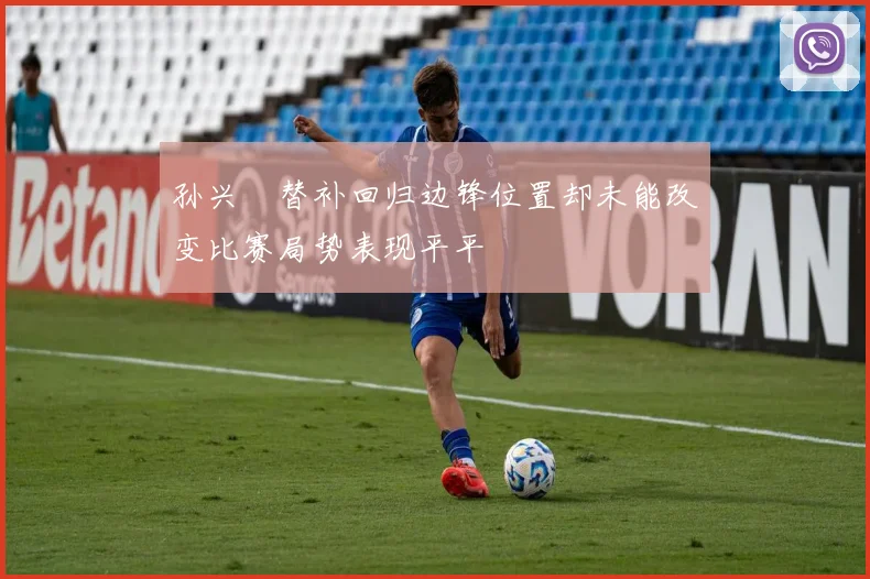 孙兴慜替补回归边锋位置却未能改变比赛局势表现平平