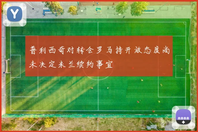 普利西奇对转会罗马持开放态度尚未决定米兰续约事宜