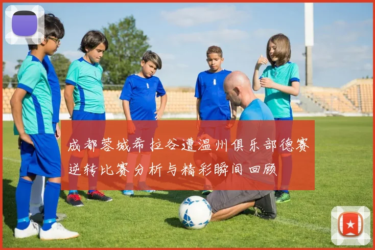 成都蓉城希拉谷遭温州俱乐部德赛逆转比赛分析与精彩瞬间回顾