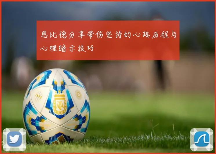 恩比德分享带伤坚持的心路历程与心理暗示技巧