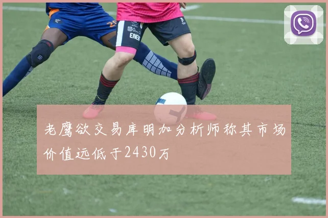 老鹰欲交易库明加分析师称其市场价值远低于2430万