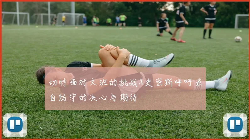 切特面对文班的挑战A史密斯呼吁亲自防守的决心与期待