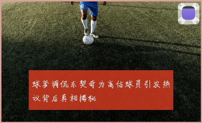 球爹调侃东契奇为高估球员引发热议背后真相揭秘