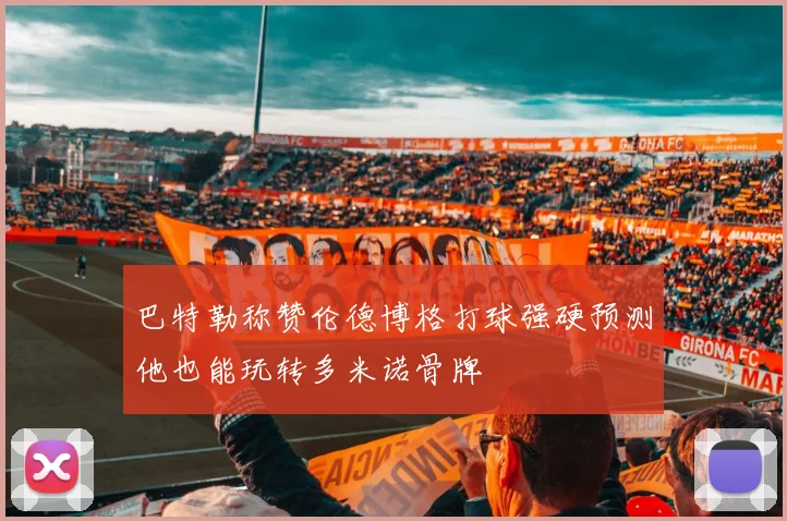 巴特勒称赞伦德博格打球强硬预测他也能玩转多米诺骨牌