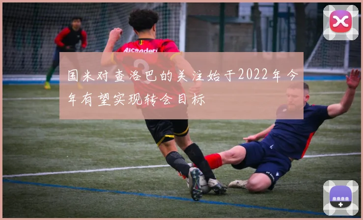 国米对查洛巴的关注始于2022年今年有望实现转会目标