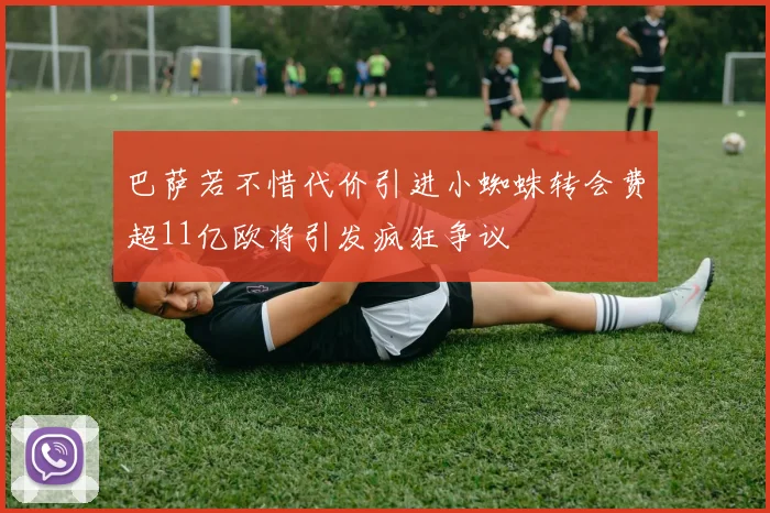 巴萨若不惜代价引进小蜘蛛转会费超11亿欧将引发疯狂争议